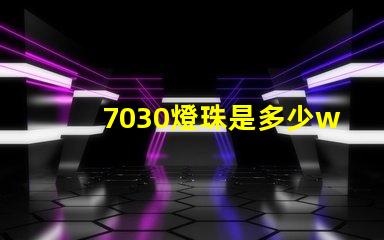 7030燈珠是多少w 7030燈珠多少瓦